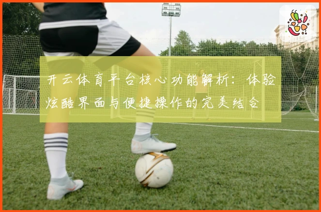 开云体育平台核心功能解析：体验炫酷界面与便捷操作的完美结合