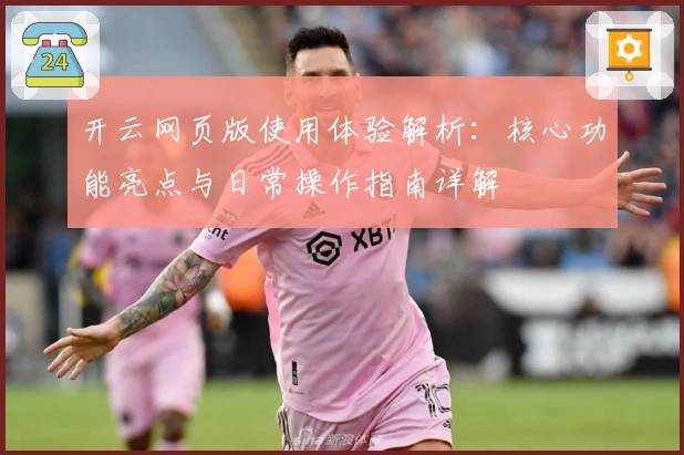 开云网页版使用体验解析：核心功能亮点与日常操作指南详解