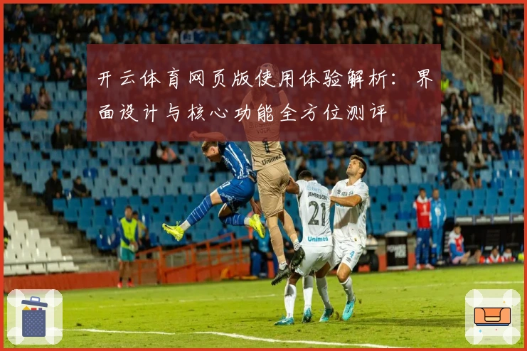 开云体育网页版使用体验解析：界面设计与核心功能全方位测评