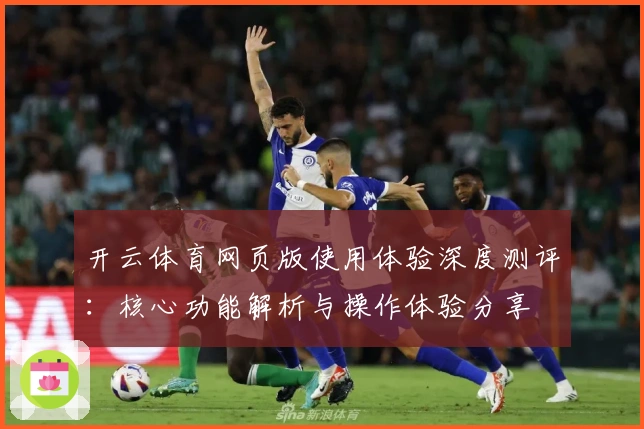 开云体育网页版使用体验深度测评：核心功能解析与操作体验分享