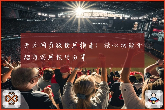 开云网页版使用指南：核心功能介绍与实用技巧分享