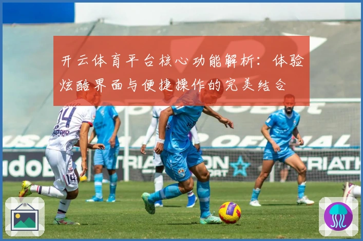 开云体育平台核心功能解析:体验炫酷界面与便捷操作的完美结合