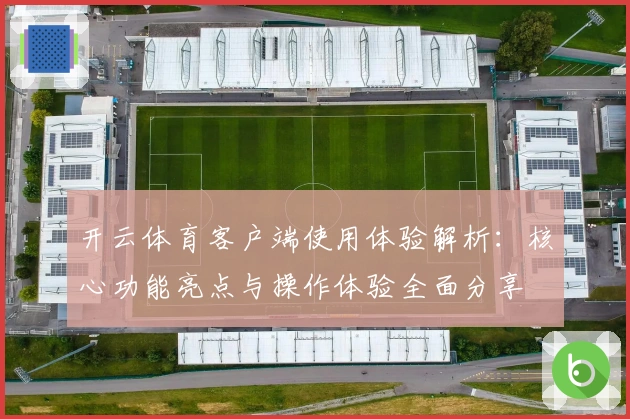 开云体育客户端使用体验解析：核心功能亮点与操作体验全面分享