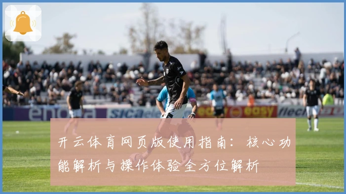 开云体育网页版使用指南：核心功能解析与操作体验全方位解析