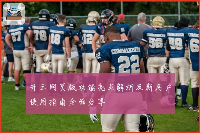 开云网页版功能亮点解析及新用户使用指南全面分享