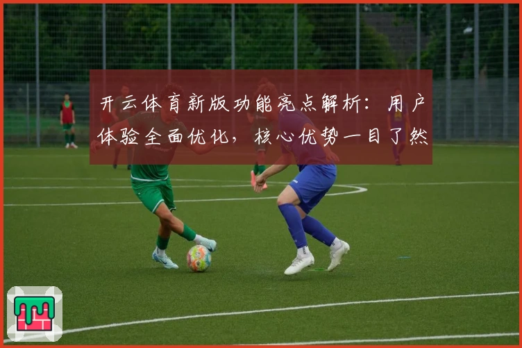 开云体育新版功能亮点解析：用户体验全面优化，核心优势一目了然