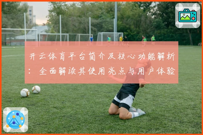 开云体育平台简介及核心功能解析：全面解读其使用亮点与用户体验