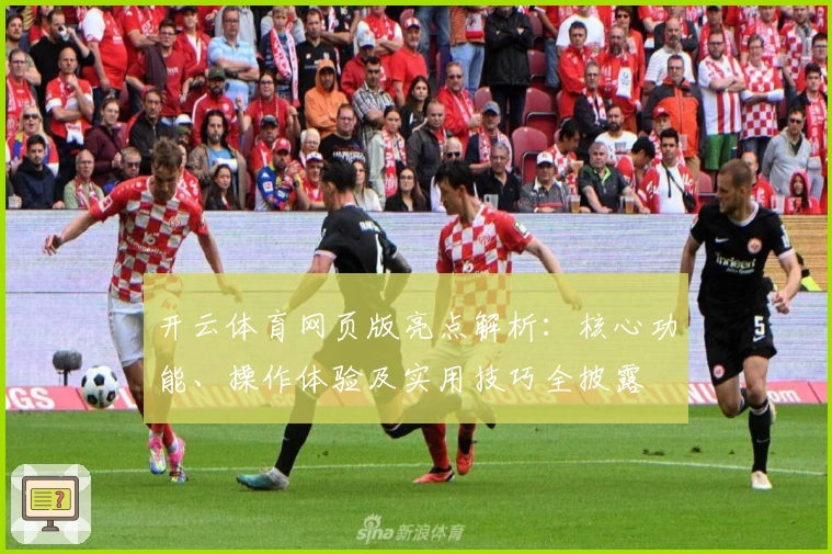 开云体育网页版亮点解析：核心功能、操作体验及实用技巧全披露