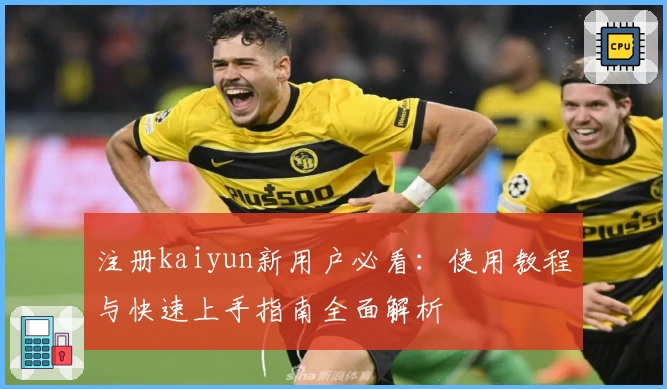 注册kaiyun新用户必看：使用教程与快速上手指南全面解析