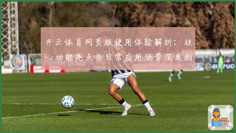 开云体育网页版使用体验解析：核心功能亮点与日常应用场景深度测评