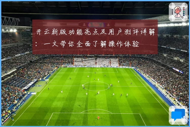 开云新版功能亮点及用户测评详解:一文带你全面了解操作体验