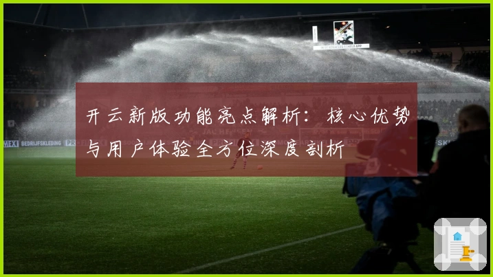开云新版功能亮点解析：核心优势与用户体验全方位深度剖析