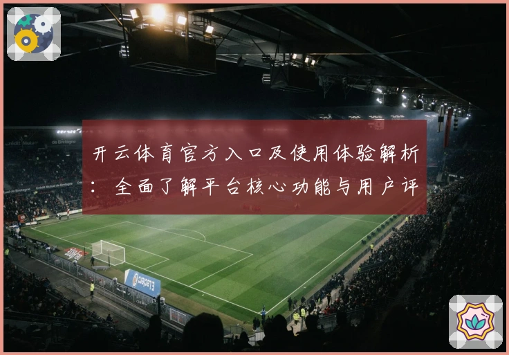 开云体育官方入口及使用体验解析：全面了解平台核心功能与用户评价