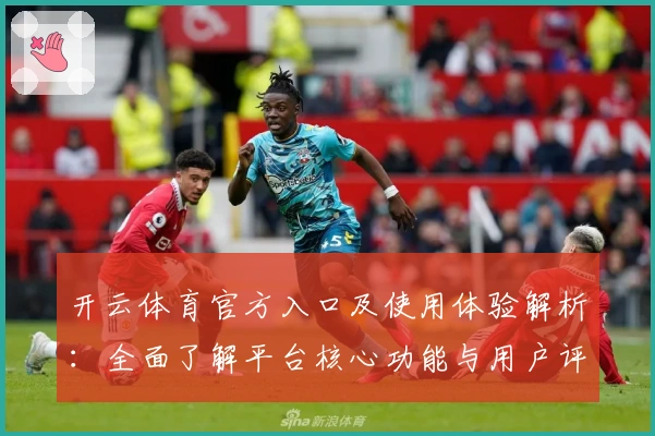 开云体育官方入口及使用体验解析：全面了解平台核心功能与用户评价